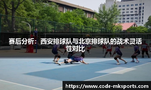 赛后分析：西安排球队与北京排球队的战术灵活性对比
