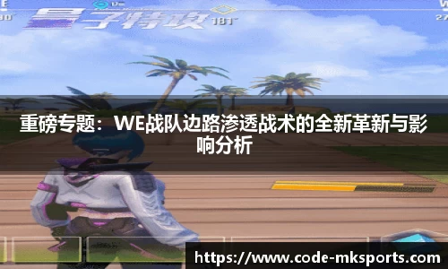 重磅专题：WE战队边路渗透战术的全新革新与影响分析