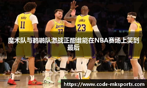 魔术队与鹈鹕队激战正酣谁能在NBA赛场上笑到最后