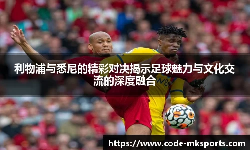 利物浦与悉尼的精彩对决揭示足球魅力与文化交流的深度融合