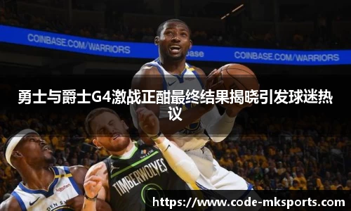 勇士与爵士G4激战正酣最终结果揭晓引发球迷热议