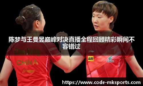 陈梦与王曼昱巅峰对决直播全程回顾精彩瞬间不容错过
