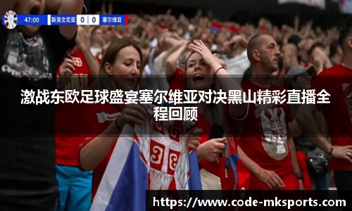 激战东欧足球盛宴塞尔维亚对决黑山精彩直播全程回顾